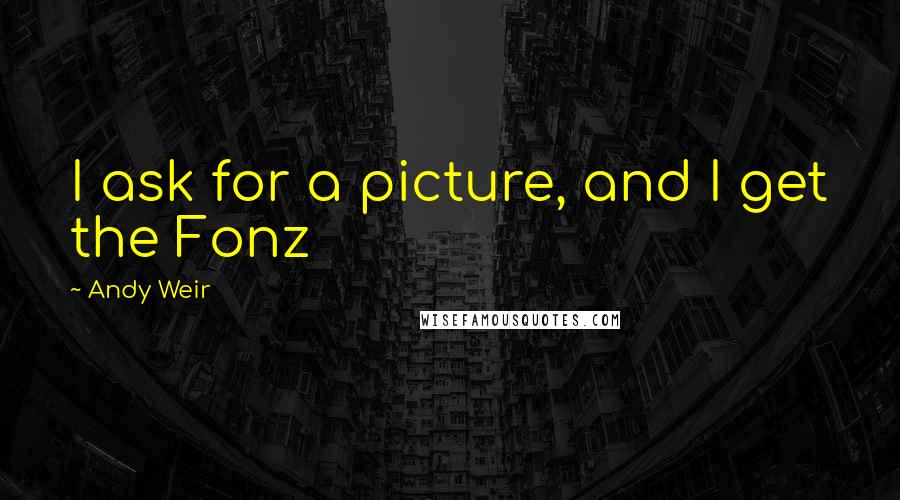 Andy Weir Quotes: I ask for a picture, and I get the Fonz
