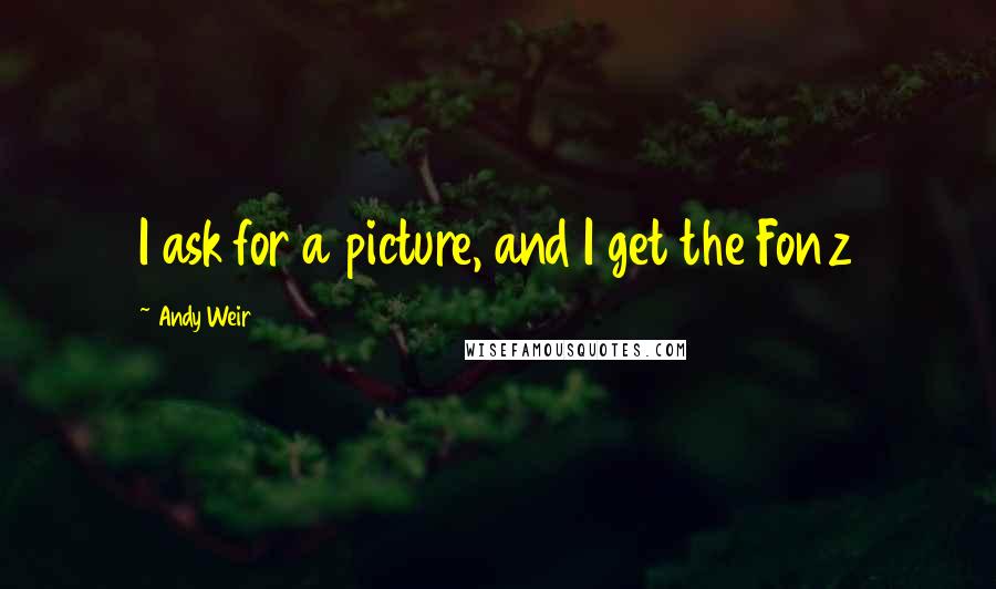 Andy Weir Quotes: I ask for a picture, and I get the Fonz