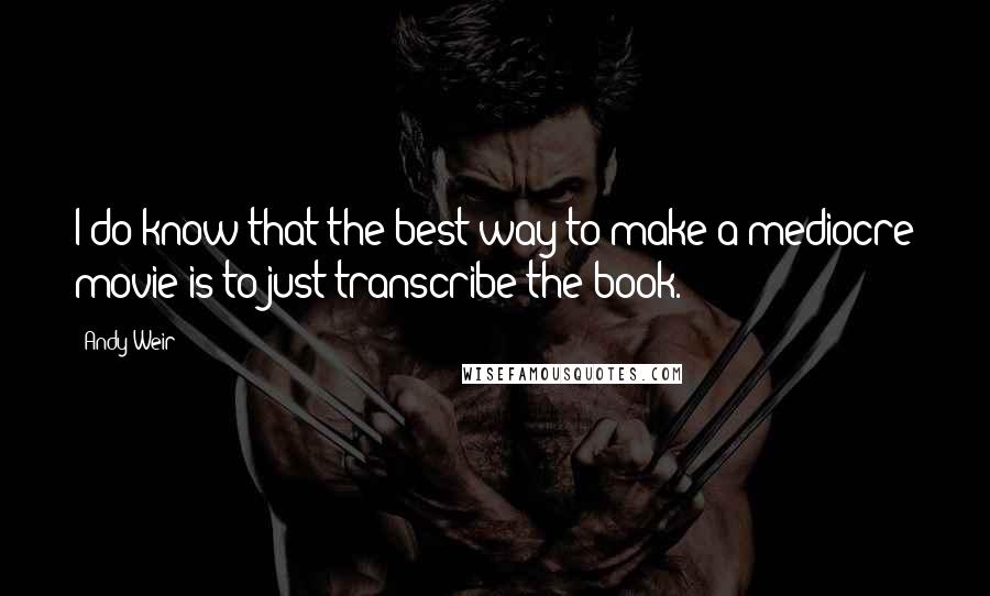 Andy Weir Quotes: I do know that the best way to make a mediocre movie is to just transcribe the book.