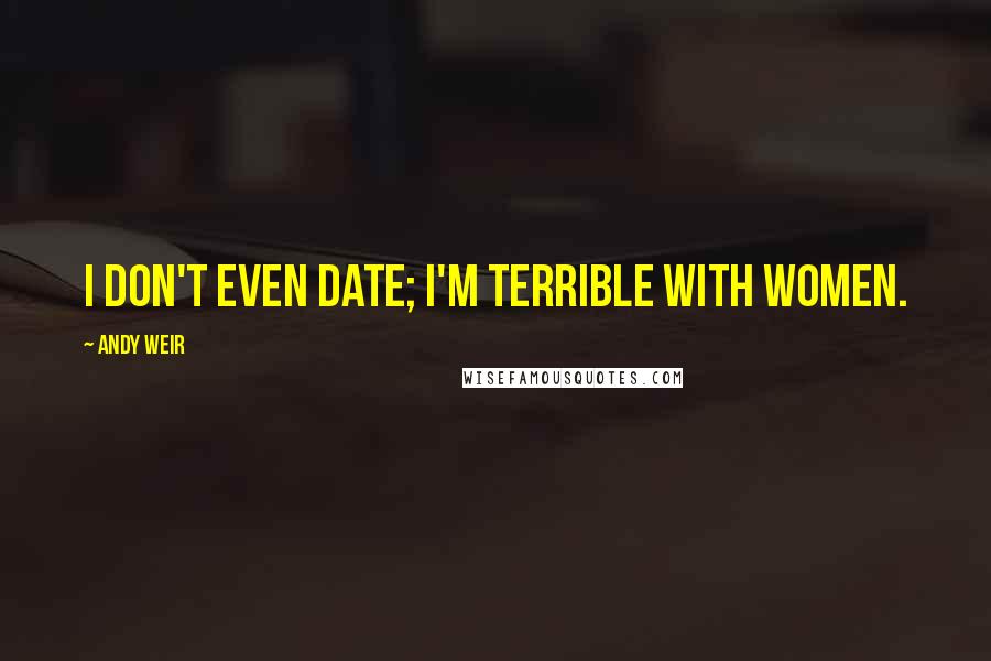 Andy Weir Quotes: I don't even date; I'm terrible with women.