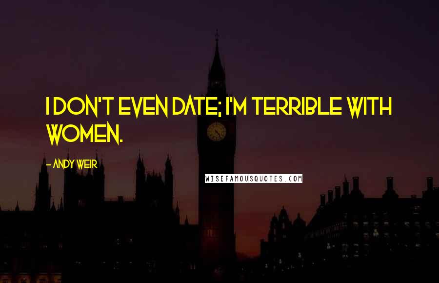 Andy Weir Quotes: I don't even date; I'm terrible with women.