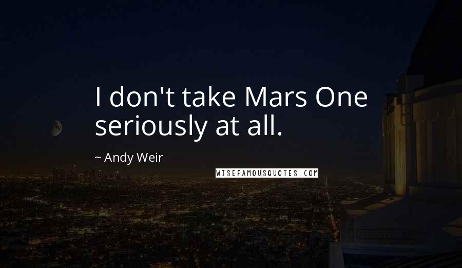 Andy Weir Quotes: I don't take Mars One seriously at all.