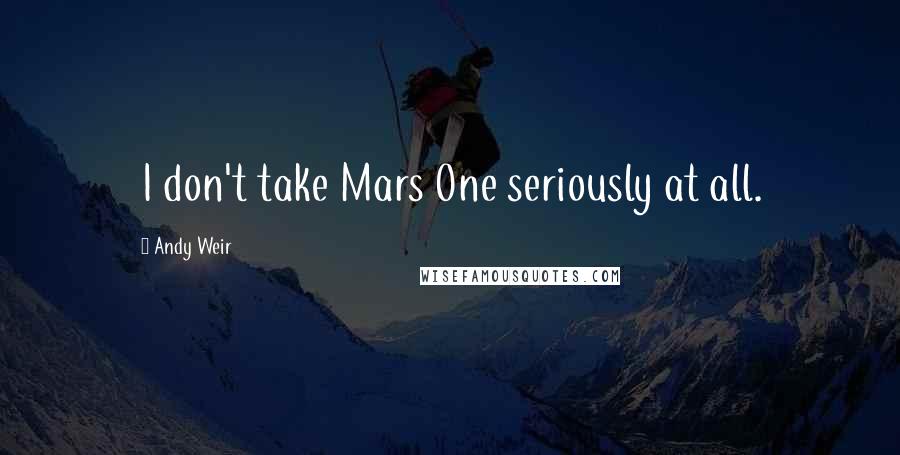 Andy Weir Quotes: I don't take Mars One seriously at all.