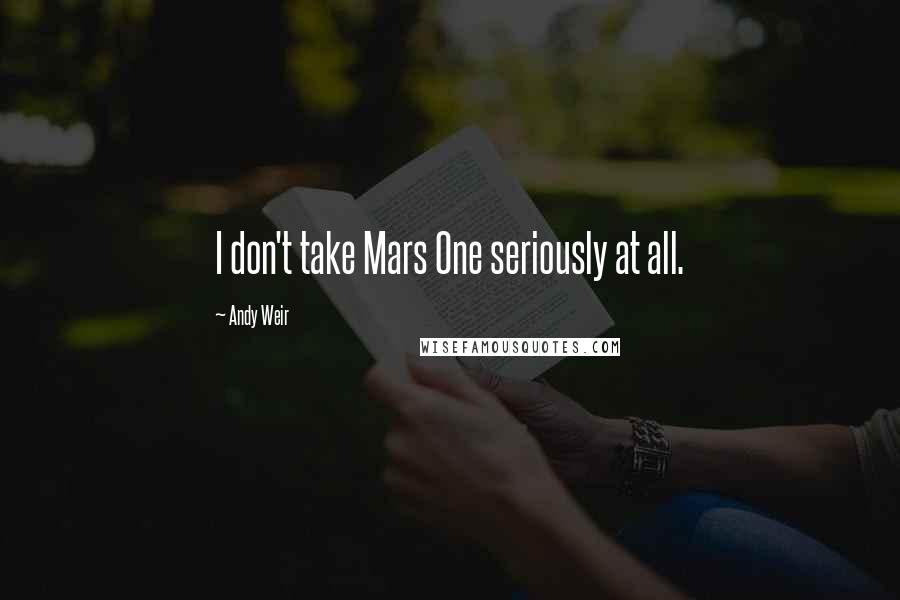 Andy Weir Quotes: I don't take Mars One seriously at all.