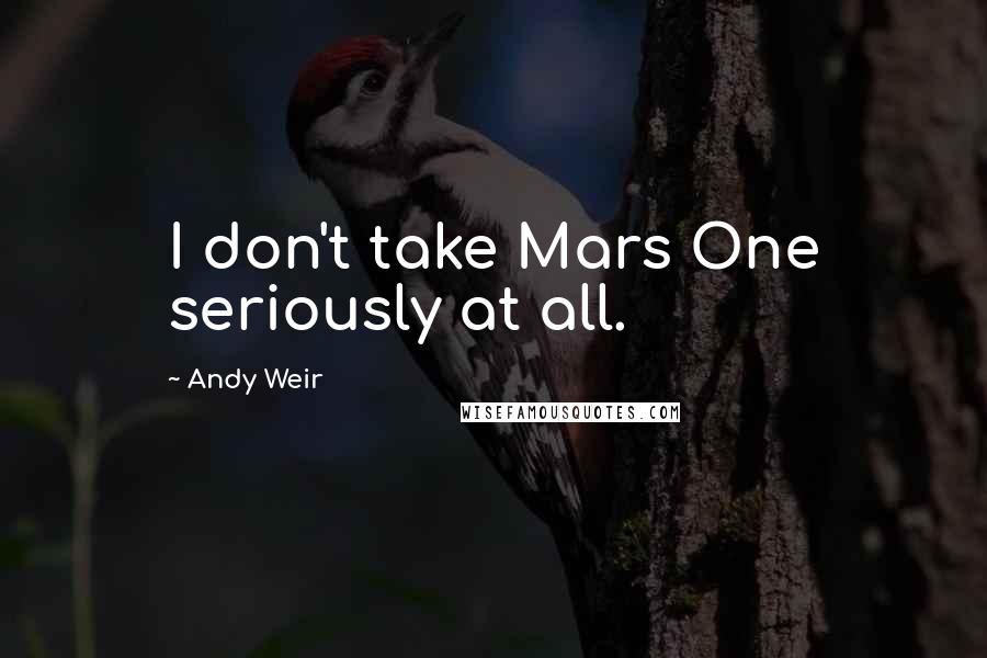 Andy Weir Quotes: I don't take Mars One seriously at all.