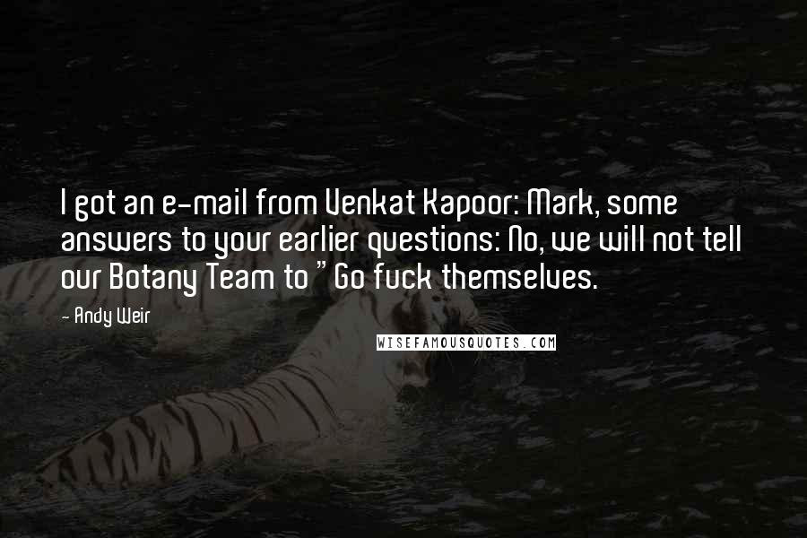 Andy Weir Quotes: I got an e-mail from Venkat Kapoor: Mark, some answers to your earlier questions: No, we will not tell our Botany Team to "Go fuck themselves.