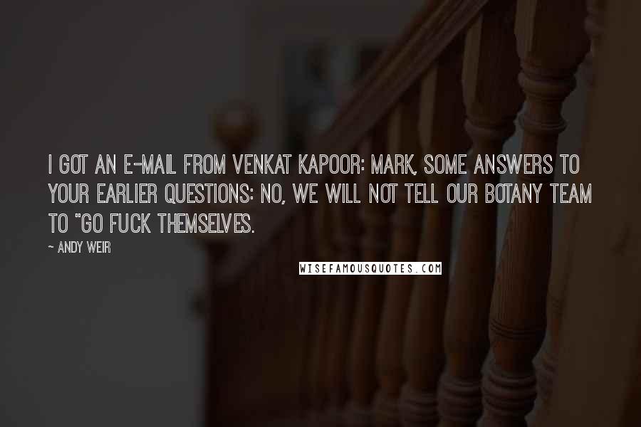 Andy Weir Quotes: I got an e-mail from Venkat Kapoor: Mark, some answers to your earlier questions: No, we will not tell our Botany Team to "Go fuck themselves.