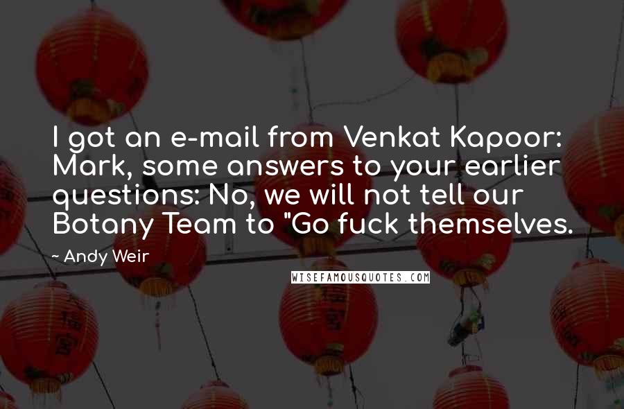Andy Weir Quotes: I got an e-mail from Venkat Kapoor: Mark, some answers to your earlier questions: No, we will not tell our Botany Team to "Go fuck themselves.