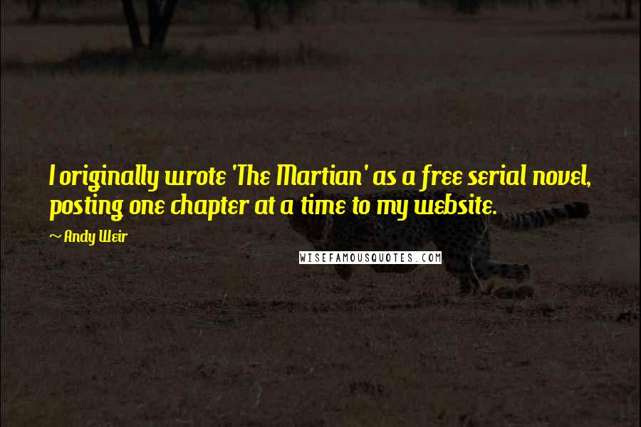 Andy Weir Quotes: I originally wrote 'The Martian' as a free serial novel, posting one chapter at a time to my website.