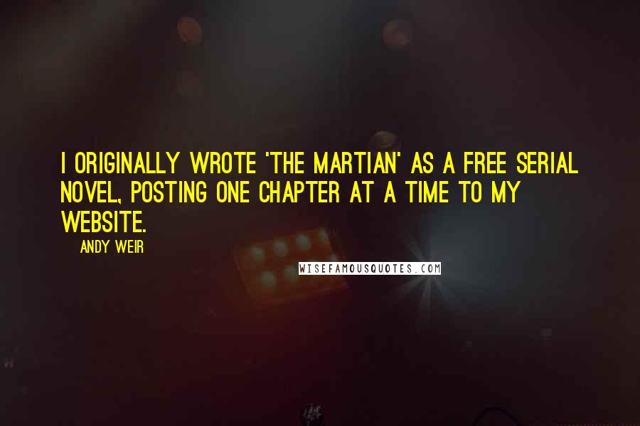 Andy Weir Quotes: I originally wrote 'The Martian' as a free serial novel, posting one chapter at a time to my website.