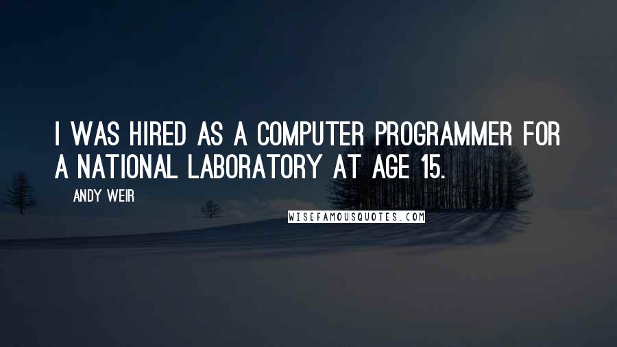 Andy Weir Quotes: I was hired as a computer programmer for a national laboratory at age 15.