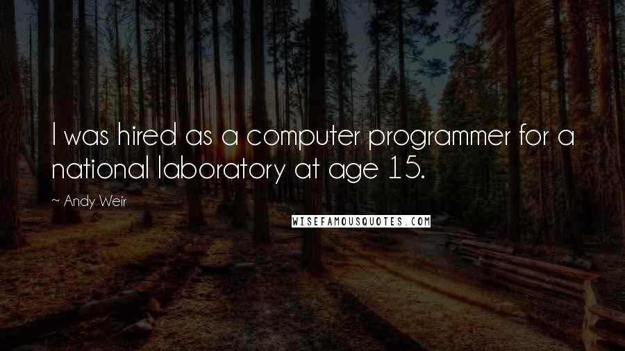 Andy Weir Quotes: I was hired as a computer programmer for a national laboratory at age 15.