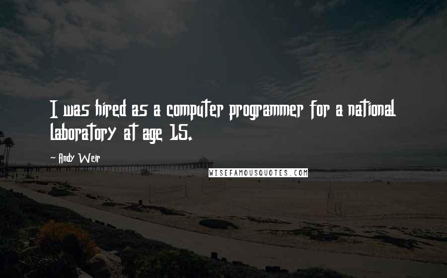 Andy Weir Quotes: I was hired as a computer programmer for a national laboratory at age 15.