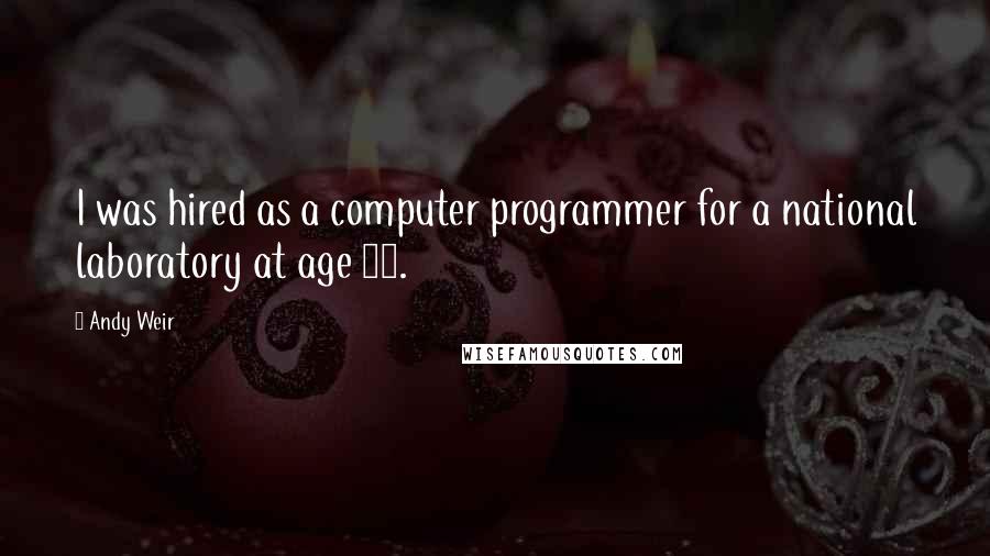 Andy Weir Quotes: I was hired as a computer programmer for a national laboratory at age 15.