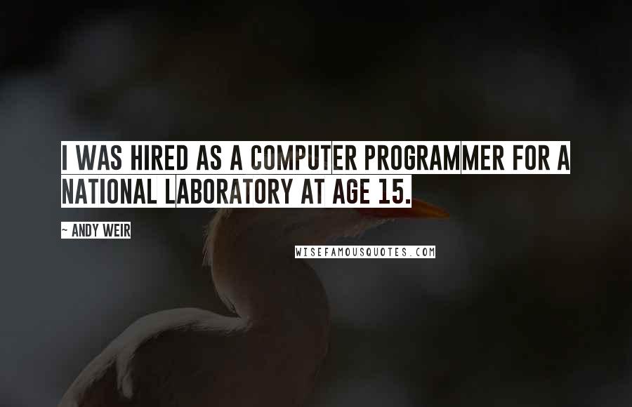 Andy Weir Quotes: I was hired as a computer programmer for a national laboratory at age 15.