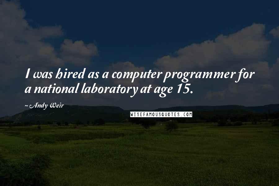 Andy Weir Quotes: I was hired as a computer programmer for a national laboratory at age 15.