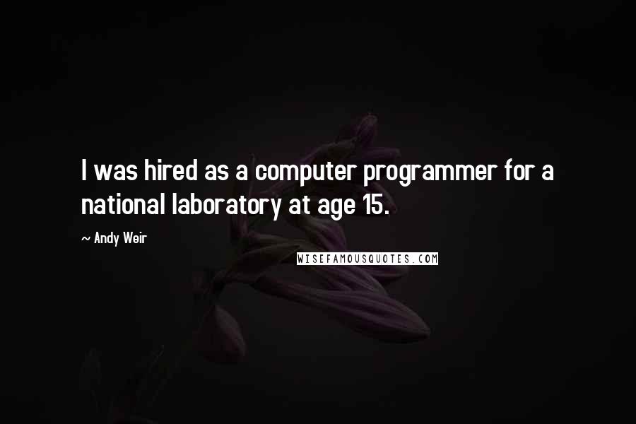 Andy Weir Quotes: I was hired as a computer programmer for a national laboratory at age 15.