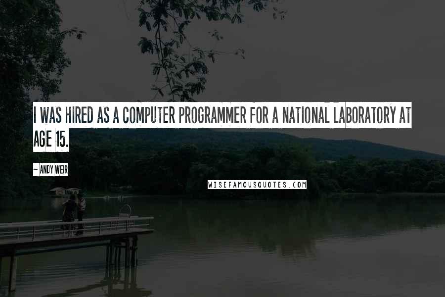 Andy Weir Quotes: I was hired as a computer programmer for a national laboratory at age 15.