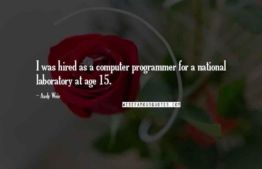 Andy Weir Quotes: I was hired as a computer programmer for a national laboratory at age 15.