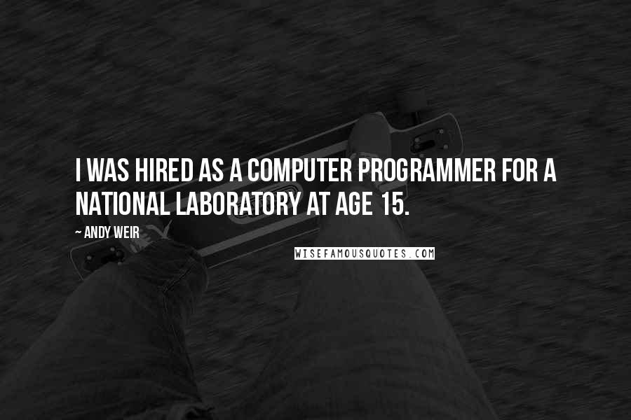 Andy Weir Quotes: I was hired as a computer programmer for a national laboratory at age 15.