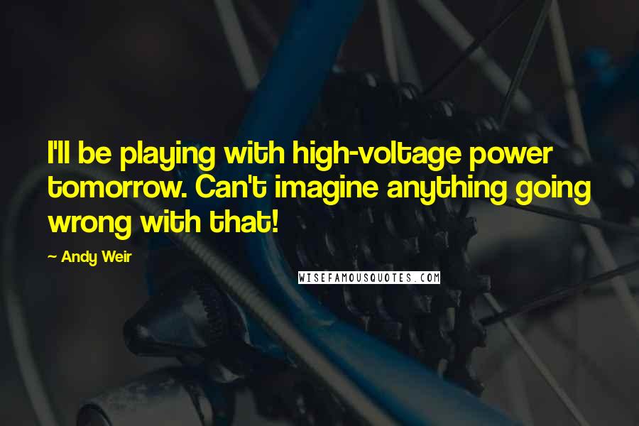 Andy Weir Quotes: I'll be playing with high-voltage power tomorrow. Can't imagine anything going wrong with that!