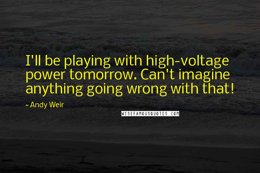 Andy Weir Quotes: I'll be playing with high-voltage power tomorrow. Can't imagine anything going wrong with that!