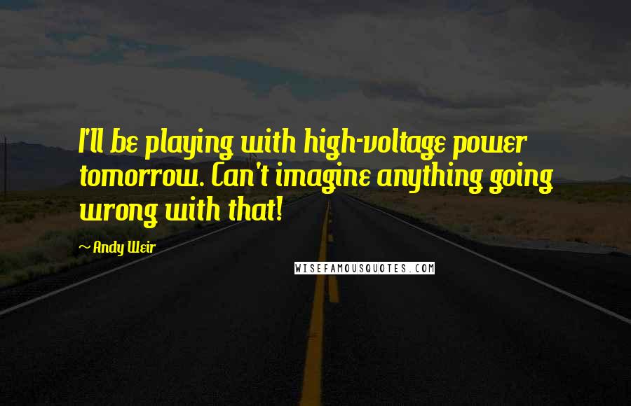 Andy Weir Quotes: I'll be playing with high-voltage power tomorrow. Can't imagine anything going wrong with that!