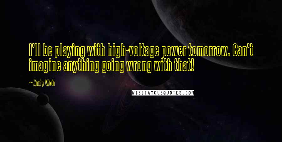 Andy Weir Quotes: I'll be playing with high-voltage power tomorrow. Can't imagine anything going wrong with that!