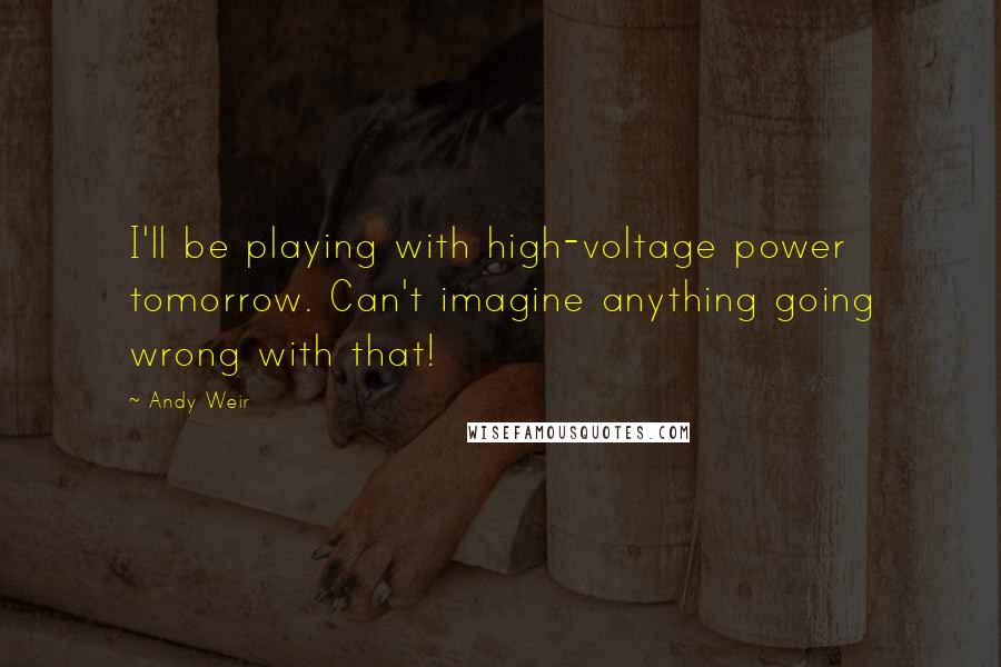 Andy Weir Quotes: I'll be playing with high-voltage power tomorrow. Can't imagine anything going wrong with that!