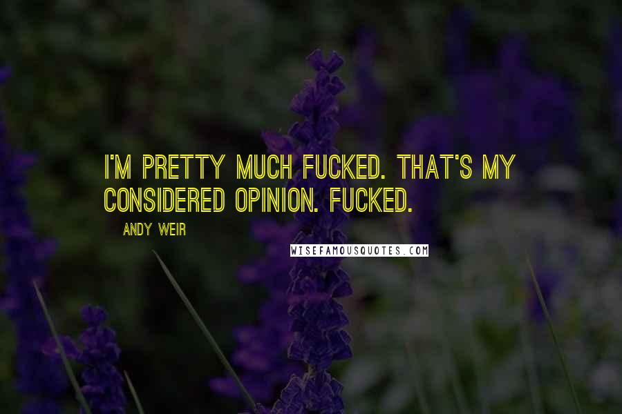 Andy Weir Quotes: I'm pretty much fucked. That's my considered opinion. Fucked.