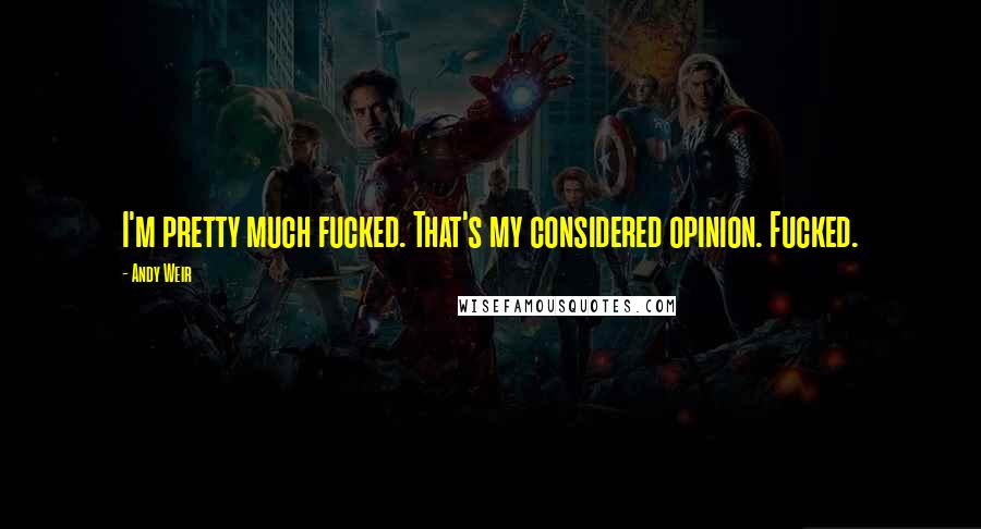 Andy Weir Quotes: I'm pretty much fucked. That's my considered opinion. Fucked.