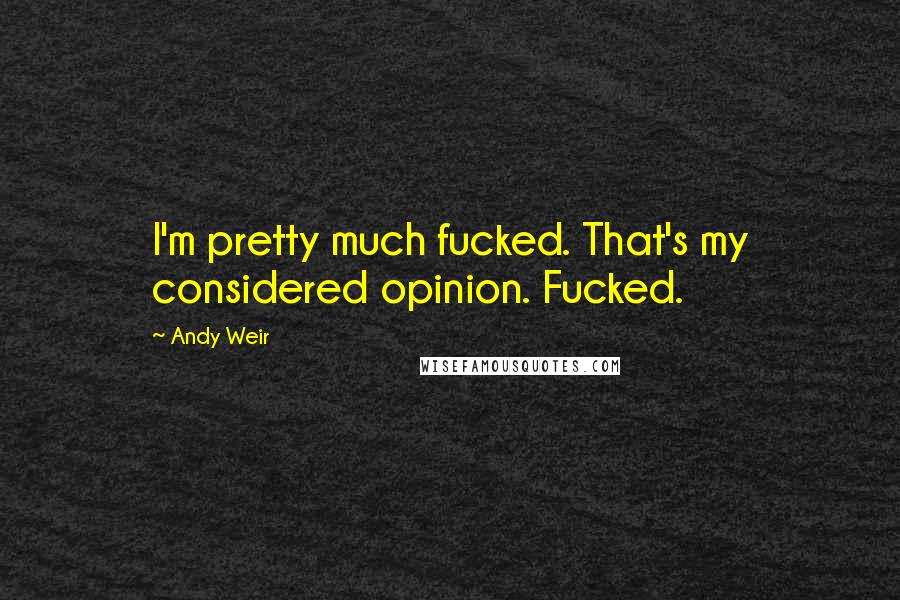 Andy Weir Quotes: I'm pretty much fucked. That's my considered opinion. Fucked.