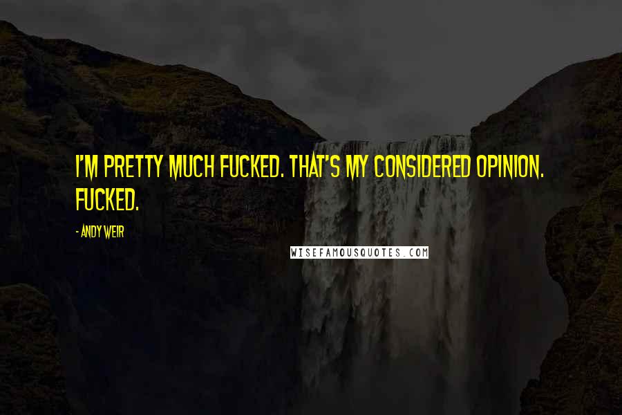 Andy Weir Quotes: I'm pretty much fucked. That's my considered opinion. Fucked.