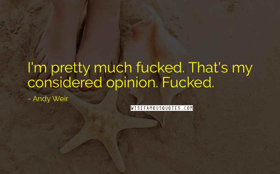 Andy Weir Quotes: I'm pretty much fucked. That's my considered opinion. Fucked.