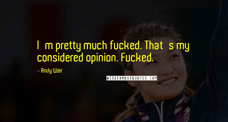 Andy Weir Quotes: I'm pretty much fucked. That's my considered opinion. Fucked.