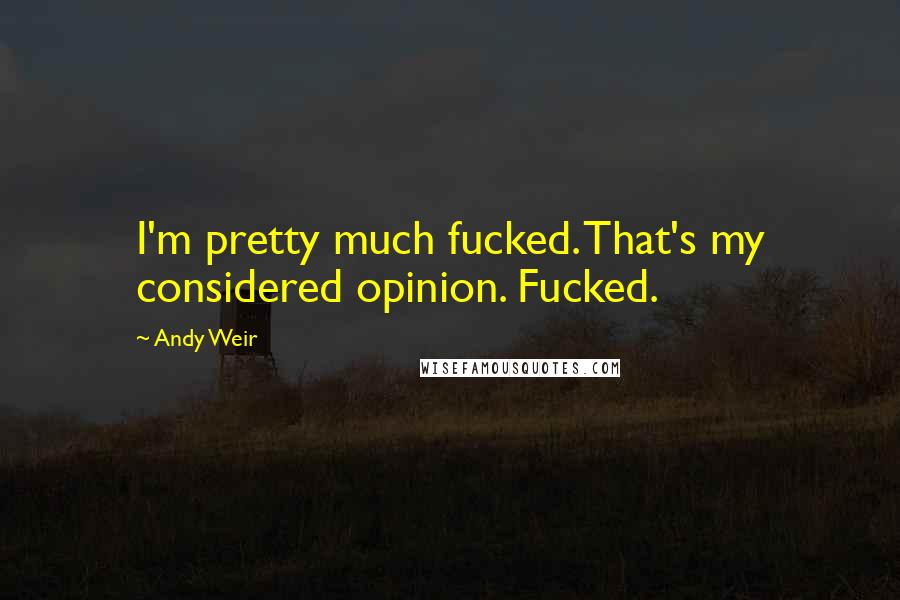Andy Weir Quotes: I'm pretty much fucked. That's my considered opinion. Fucked.