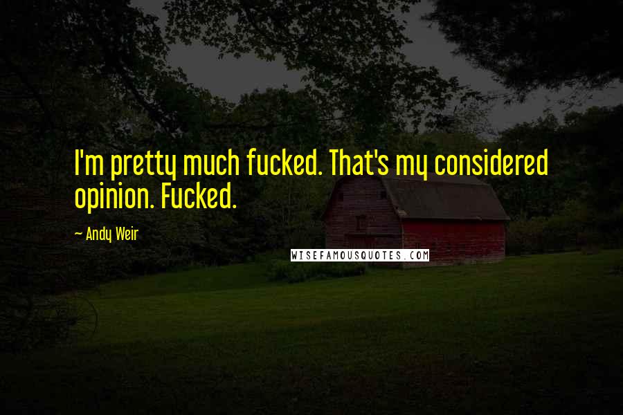 Andy Weir Quotes: I'm pretty much fucked. That's my considered opinion. Fucked.