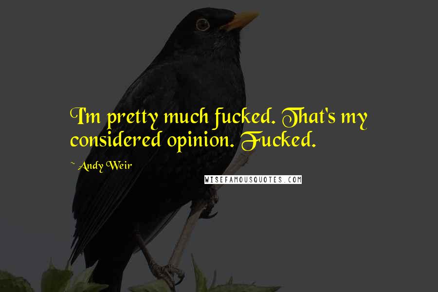 Andy Weir Quotes: I'm pretty much fucked. That's my considered opinion. Fucked.