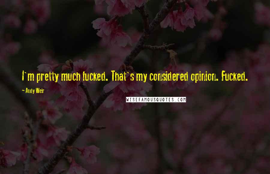 Andy Weir Quotes: I'm pretty much fucked. That's my considered opinion. Fucked.