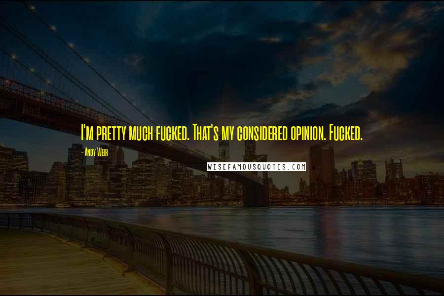 Andy Weir Quotes: I'm pretty much fucked. That's my considered opinion. Fucked.