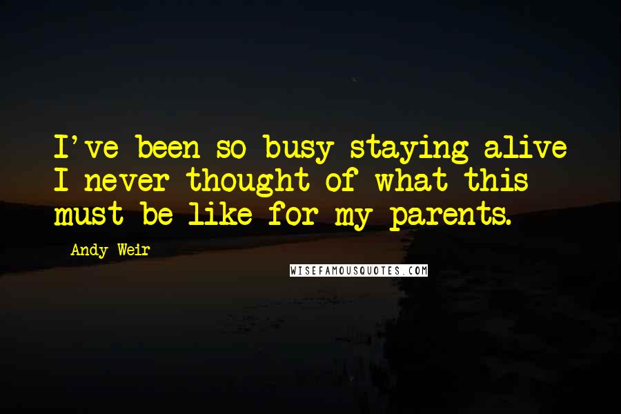 Andy Weir Quotes: I've been so busy staying alive I never thought of what this must be like for my parents.