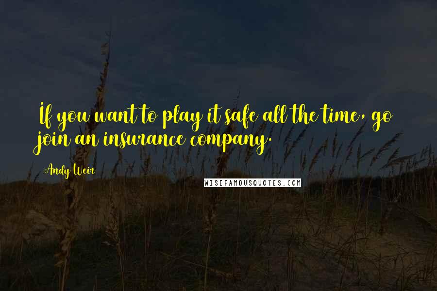 Andy Weir Quotes: If you want to play it safe all the time, go join an insurance company.