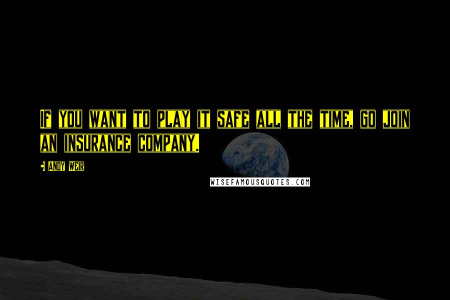 Andy Weir Quotes: If you want to play it safe all the time, go join an insurance company.