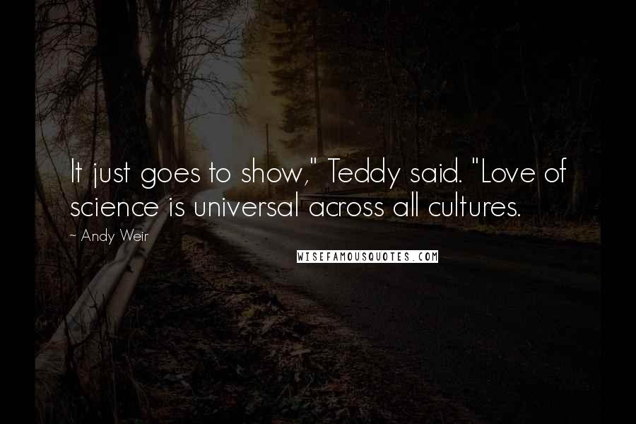 Andy Weir Quotes: It just goes to show," Teddy said. "Love of science is universal across all cultures.