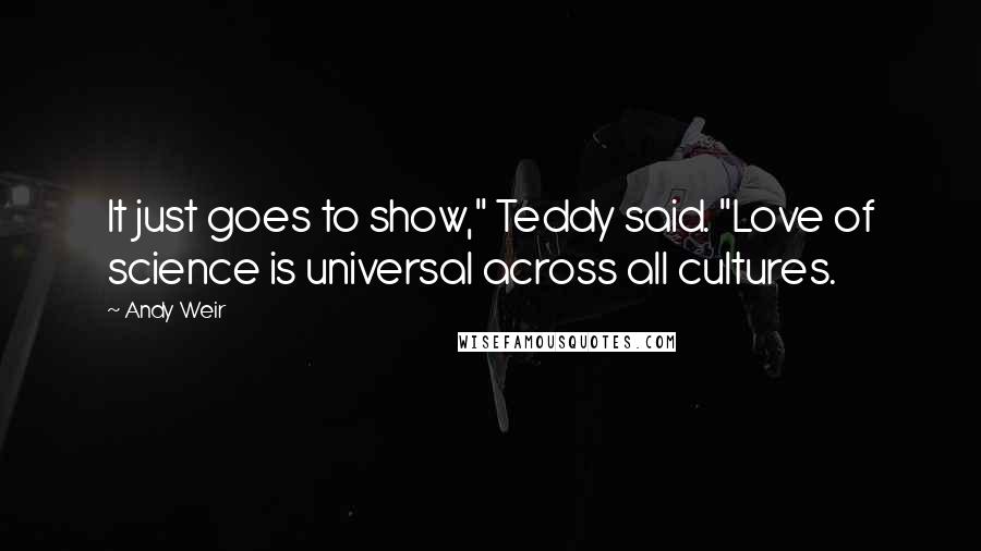 Andy Weir Quotes: It just goes to show," Teddy said. "Love of science is universal across all cultures.