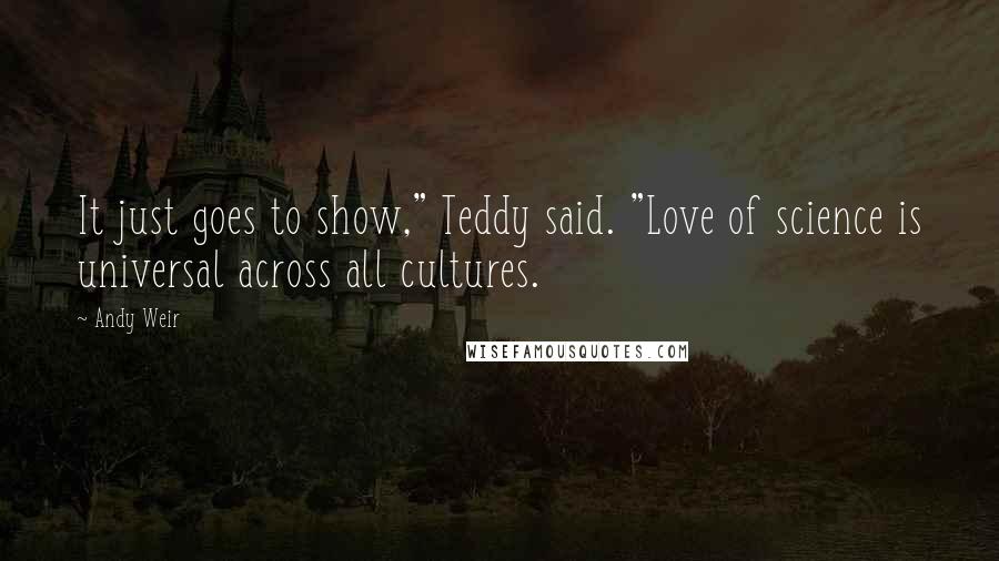 Andy Weir Quotes: It just goes to show," Teddy said. "Love of science is universal across all cultures.