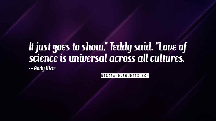 Andy Weir Quotes: It just goes to show," Teddy said. "Love of science is universal across all cultures.