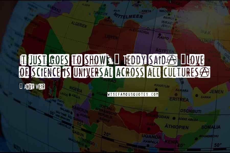 Andy Weir Quotes: It just goes to show," Teddy said. "Love of science is universal across all cultures.