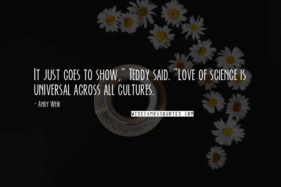 Andy Weir Quotes: It just goes to show," Teddy said. "Love of science is universal across all cultures.