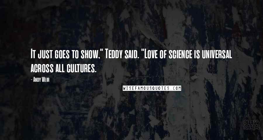 Andy Weir Quotes: It just goes to show," Teddy said. "Love of science is universal across all cultures.